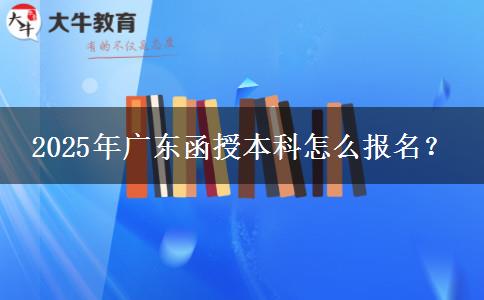 2025年廣東函授本科怎么報名？