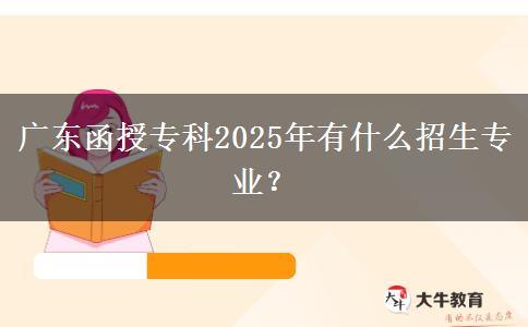 廣東函授?？?025年有什么招生專業(yè)？