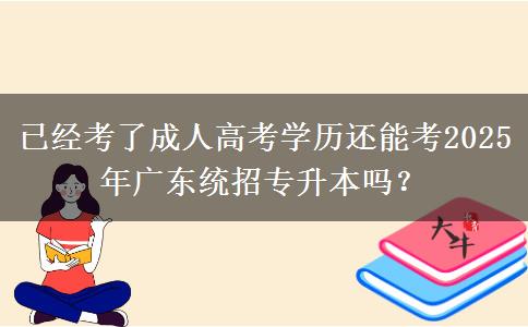 已經(jīng)考了成人高考學(xué)歷還能考2025年廣東統(tǒng)招專升本嗎？