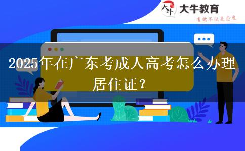 2025年在廣東考成人高考怎么辦理居住證？
