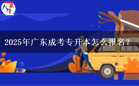 2025年廣東成考專升本怎么報(bào)名？