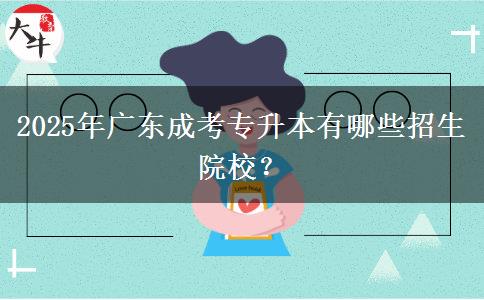 2025年廣東成考專升本有哪些招生院校？
