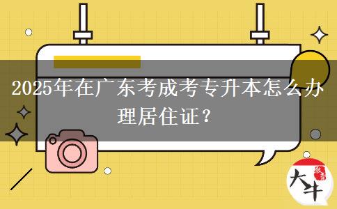 2025年在廣東考成考專升本怎么辦理居住證？