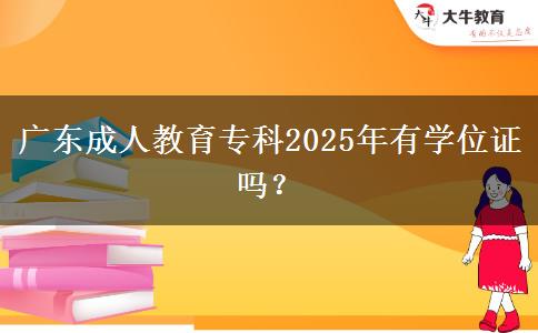 廣東成人教育?？?025年有學(xué)位證嗎？