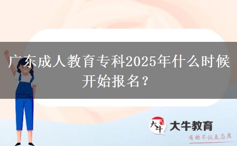 廣東成人教育專科2025年什么時候開始報名？
