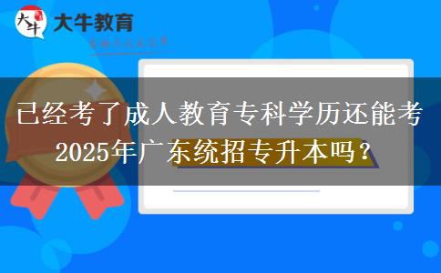 已經(jīng)考了成人教育專科學(xué)歷還能考2025年廣東統(tǒng)招專升本嗎？