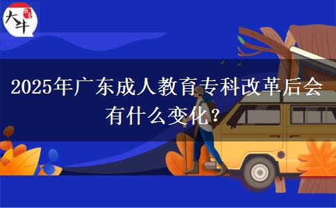 2025年廣東成人教育?？聘母锖髸惺裁醋兓?？