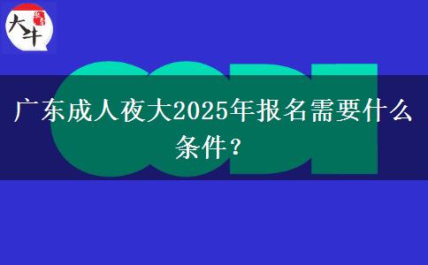 廣東成人夜大2025年報名需要什么條件？