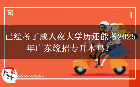 已經(jīng)考了成人夜大學歷還能考2025年廣東統(tǒng)招專升本嗎？