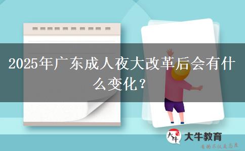 2025年廣東成人夜大改革后會有什么變化？