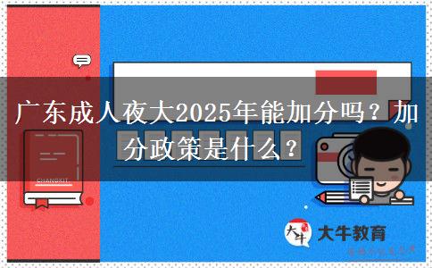 廣東成人夜大2025年能加分嗎？加分政策是什么？