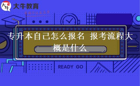 專(zhuān)升本自己怎么報(bào)名 報(bào)考流程大概是什么