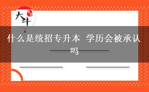 什么是統(tǒng)招專升本 學(xué)歷會被承認嗎