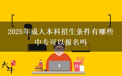 2025年成人本科招生條件有哪些 中?？梢詧?bào)名嗎