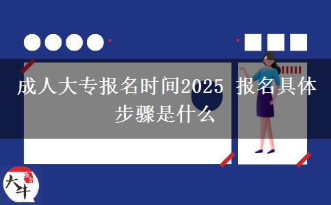成人大專報(bào)名時(shí)間2025 報(bào)名具體步驟是什么