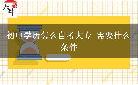 初中學(xué)歷怎么自考大專 需要什么條件
