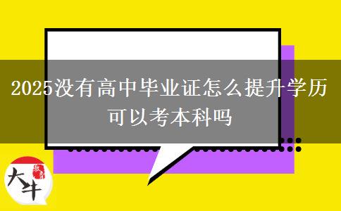 2025沒(méi)有高中畢業(yè)證怎么提升學(xué)歷 可以考本科嗎