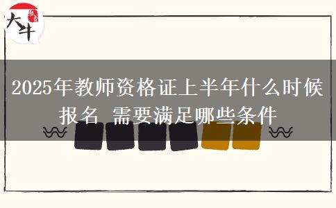 2025年教師資格證上半年什么時候報名 需要滿足哪些條件