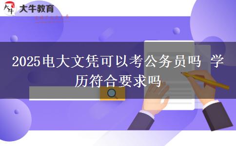 2025電大文憑可以考公務員嗎 學歷符合要求嗎