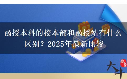 函授本科的校本部和函授站有什么區(qū)別？2025年最新比較
