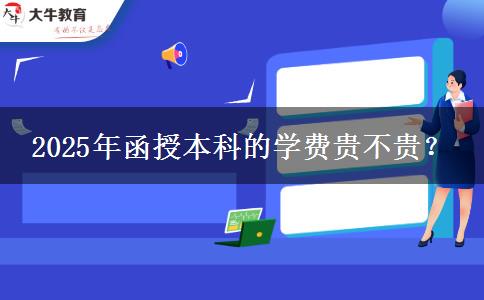 2025年函授本科的學(xué)費貴不貴？