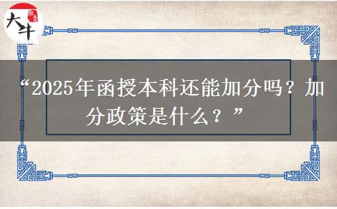 “2025年函授本科還能加分嗎？加分政策是什么？”