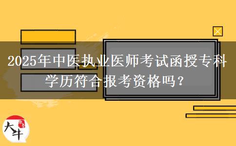 2025年中醫(yī)執(zhí)業(yè)醫(yī)師考試函授?？茖W歷符合報考資格嗎？