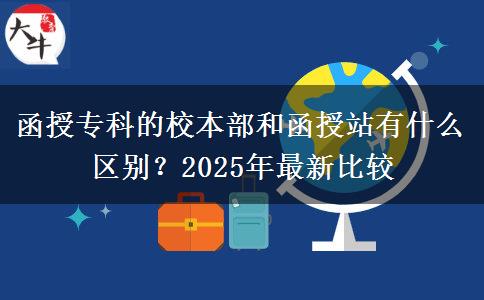 函授專科的校本部和函授站有什么區(qū)別？2025年最新比較