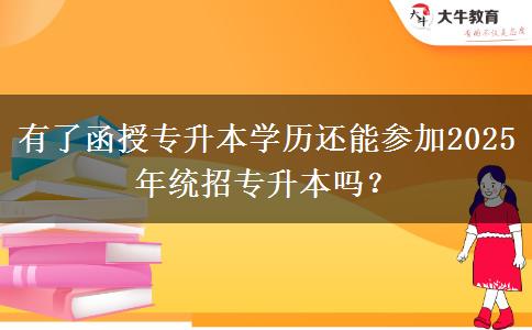 有了函授專升本學(xué)歷還能參加2025年統(tǒng)招專升本嗎？