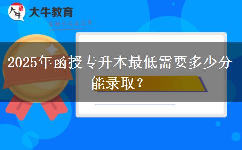 2025年函授專升本最低需要多少分能錄取？