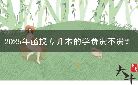 2025年函授專升本的學費貴不貴？