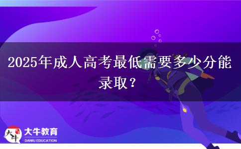 2025年成人高考最低需要多少分能錄??？