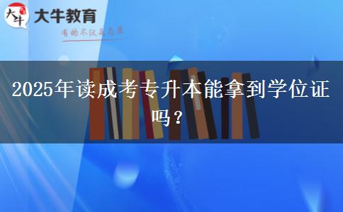 2025年讀成考專升本能拿到學位證嗎？