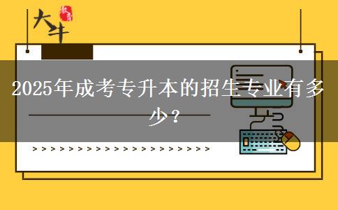 2025年成考專升本的招生專業(yè)有多少？