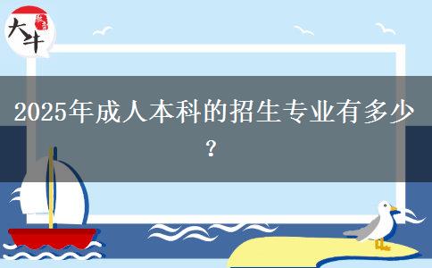 2025年成人本科的招生專業(yè)有多少？
