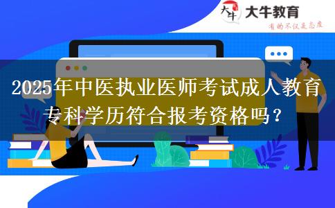 2025年中醫(yī)執(zhí)業(yè)醫(yī)師考試成人教育?？茖W(xué)歷符合報(bào)考資格嗎？