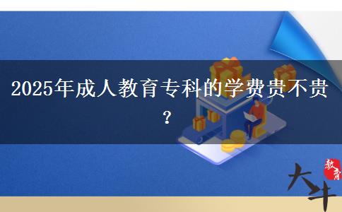 2025年成人教育?？频膶W費貴不貴？