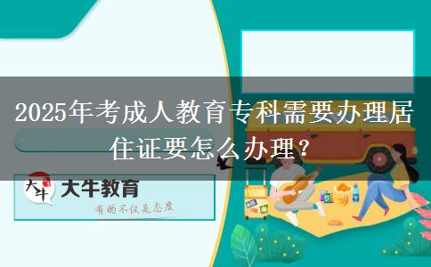 2025年考成人教育?？菩枰k理居住證要怎么辦理？