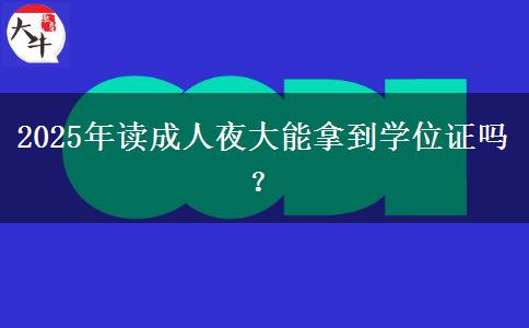 2025年讀成人夜大能拿到學(xué)位證嗎？