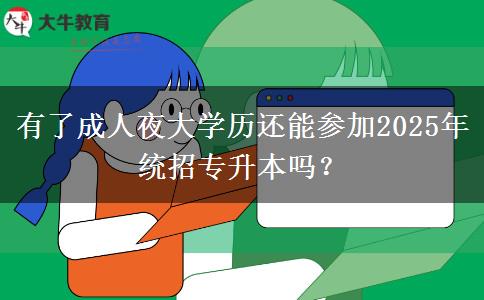 有了成人夜大學(xué)歷還能參加2025年統(tǒng)招專升本嗎？