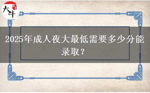 2025年成人夜大最低需要多少分能錄?。? title=