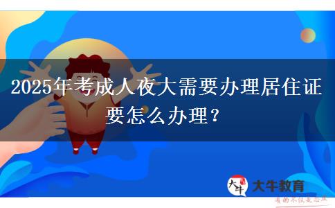 2025年考成人夜大需要辦理居住證要怎么辦理？