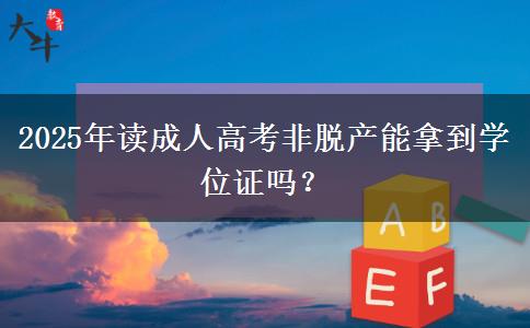 2025年讀成人高考非脫產(chǎn)能拿到學(xué)位證嗎？