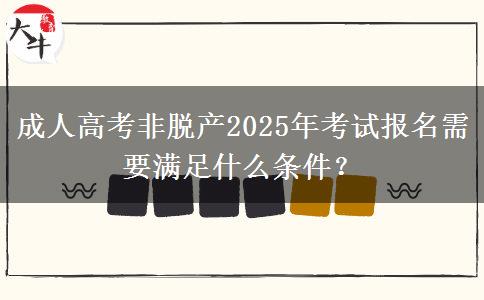 成人高考非脫產2025年考試報名需要滿足什么條件？