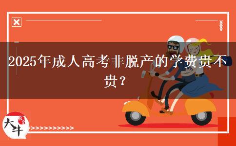 2025年成人高考非脫產(chǎn)的學(xué)費(fèi)貴不貴？