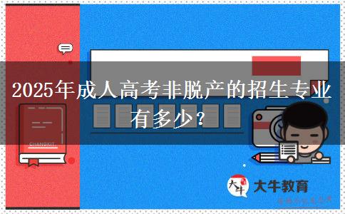 2025年成人高考非脫產(chǎn)的招生專(zhuān)業(yè)有多少？