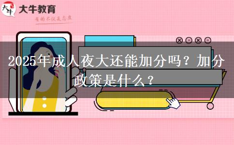 2025年成人夜大還能加分嗎？加分政策是什么？
