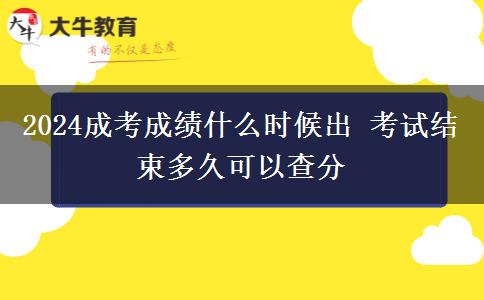 2024成考成績什么時候出 考試結束多久可以查分