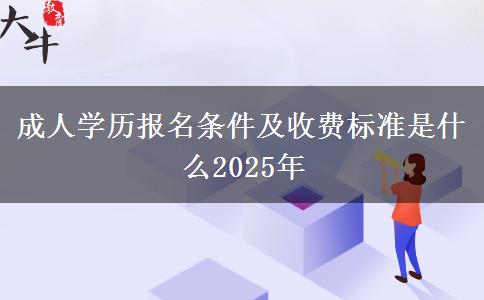 成人學歷報名條件及收費標準是什么2025年