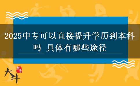 2025中專(zhuān)可以直接提升學(xué)歷到本科嗎 具體有哪些途徑